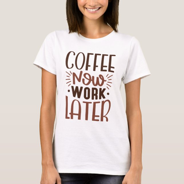 Coffee Now Work Later T-Shirt (Front)