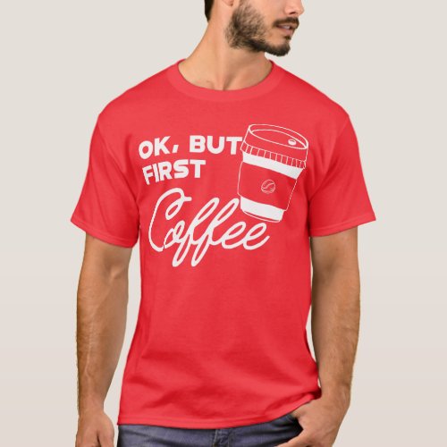 Coffee Ok but first coffee T_Shirt