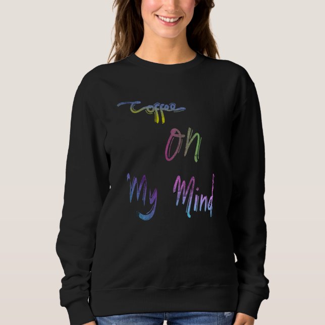 Coffee On My Mind Caffeine  Coffee Addicts Saying Sweatshirt (Front)