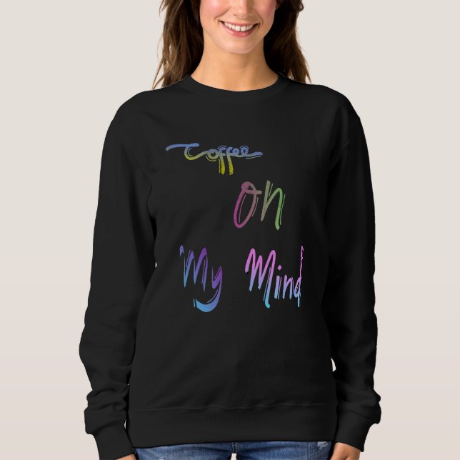 Coffee On My Mind Caffeine Espresso Cappuccino Cof Sweatshirt (Front)