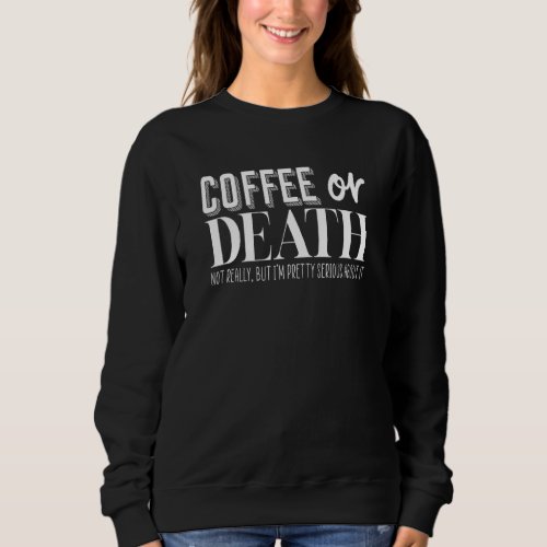 Coffee or Death not really but Im pretty seriou Sweatshirt