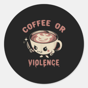 Coffee Or Violence Funny Caffeine Addict Meme Quot Classic Round Sticker