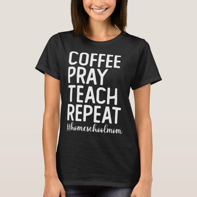 Coffee Pray Teach Repeat Homeschool Mama Homeschoo T-Shirt (Front)