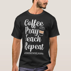 Coffee Pray Teach Repeat Homeschool Mama Mom Homes T-Shirt