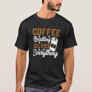 Coffee Roasting Solves Everything Coffee Roasting T-Shirt
