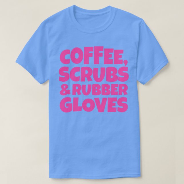 Coffee Scrubs and Rubber Gloves 4 T-Shirt (Design Front)