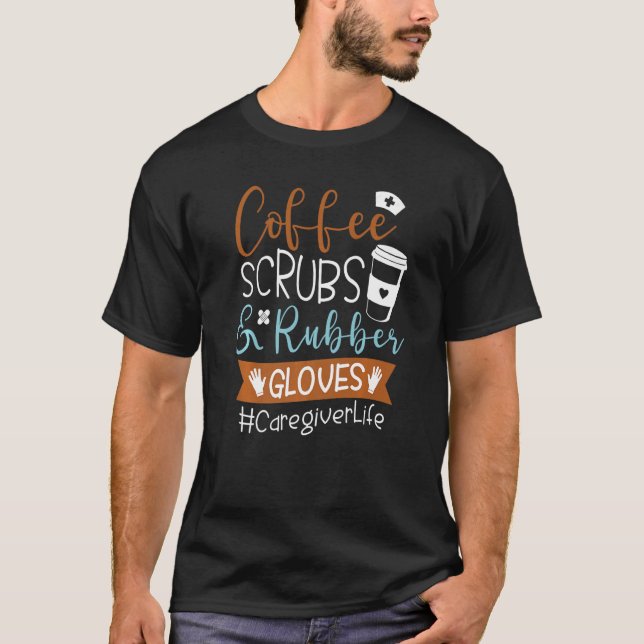 Coffee Scrubs And Rubber Gloves Caregiver Life T-Shirt (Front)