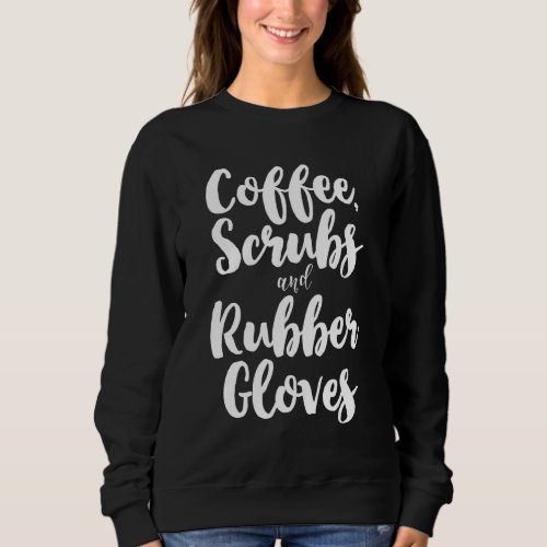 Coffee Scrubs And Rubber Gloves Cute Nurse Gift Ch Sweatshirt