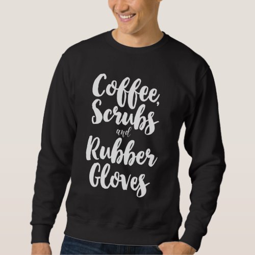 Coffee Scrubs And Rubber Gloves Cute Nurse Gift Ch Sweatshirt