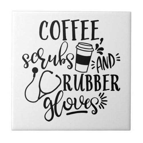 Coffee Scrubs And Rubber Gloves Funny Nurse Ceramic Tile