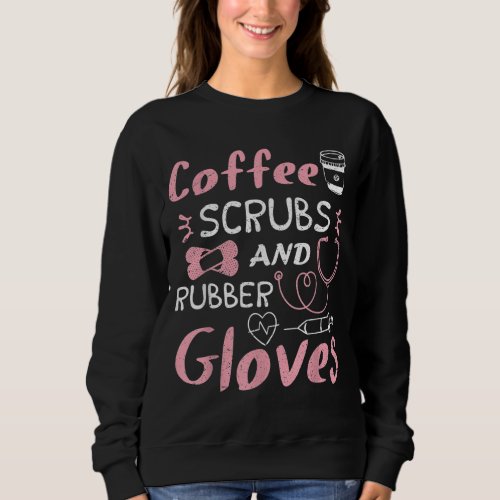 Coffee Scrubs And Rubber Gloves Funny Nurse Gift Sweatshirt