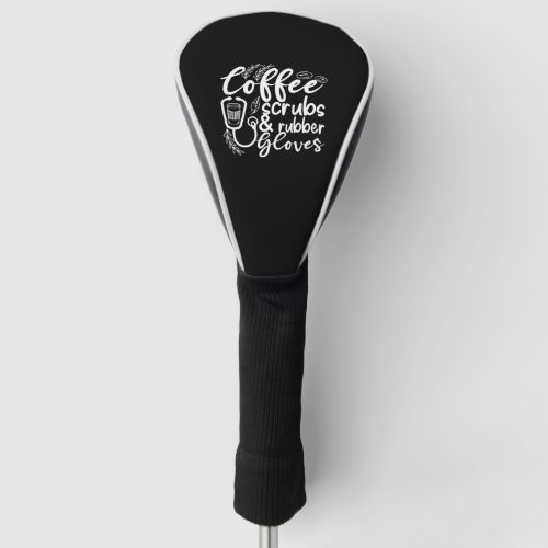 coffee scrubs and rubber gloves funny nurse golf head cover
