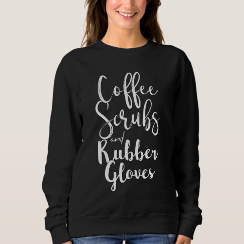 COFFEE SCRUBS AND RUBBER GLOVES Funny Nurse Nursin Sweatshirt