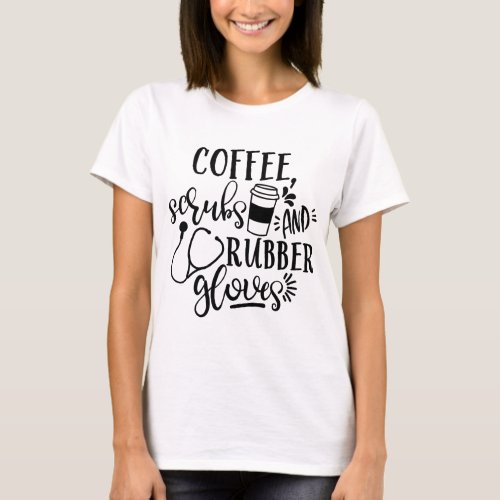 Coffee Scrubs And Rubber Gloves Funny Nurse T_Shirt