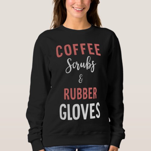 Coffee Scrubs And Rubber Gloves _ Medical Nurse Qu Sweatshirt