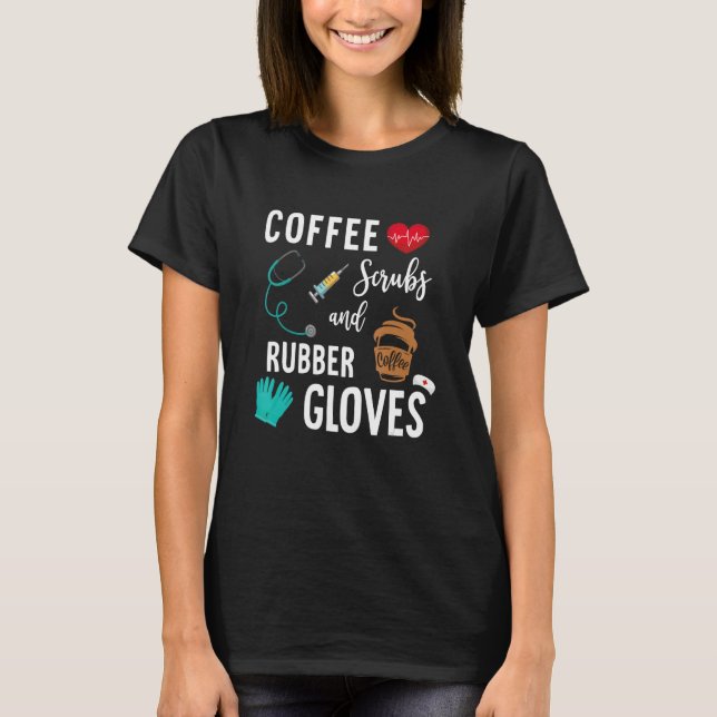 Coffee Scrubs And Rubber Gloves Medical Nurse Quot T-Shirt (Front)
