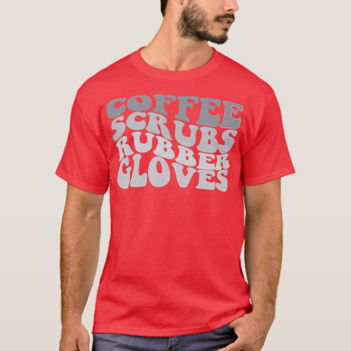 coffee scrubs and rubber gloves medical nurse quot T_Shirt
