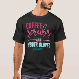 Coffee Scrubs and Rubber Gloves Nurse Life Nurse T-Shirt