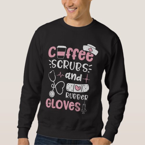 Coffee Scrubs And Rubber Gloves _ Nurse Life Sweatshirt