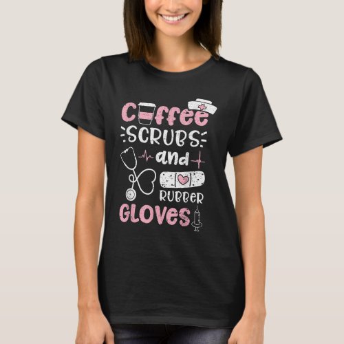 Coffee Scrubs And Rubber Gloves _ Nurse Life T_Shirt