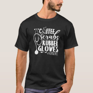Coffee Scrubs And Rubber Gloves Nurse Life T-Shirt