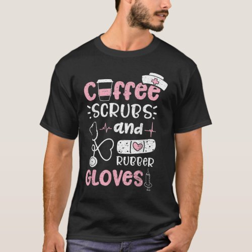 Coffee Scrubs And Rubber Gloves _ Nurse Life T_Shirt