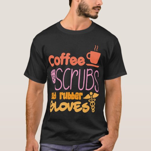 Coffee Scrubs And Rubber Gloves Nurse Nursing 1  T_Shirt