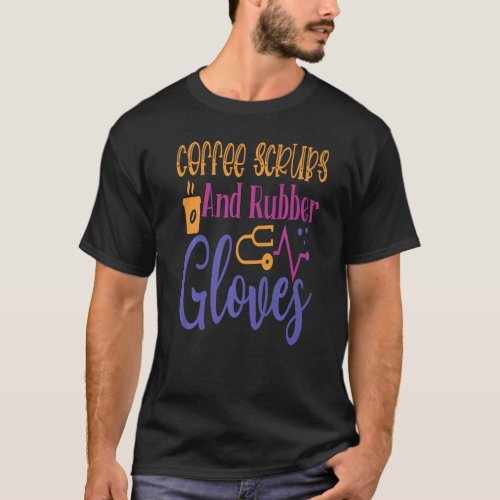 Coffee Scrubs And Rubber Gloves Work Hospital Nurs T_Shirt