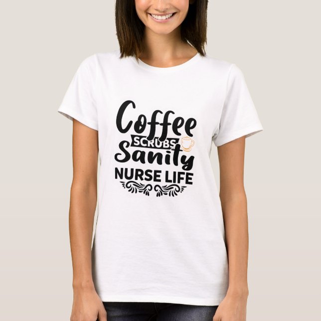 Coffee Scrubs Sanity Nurse Life T-Shirt (Front)