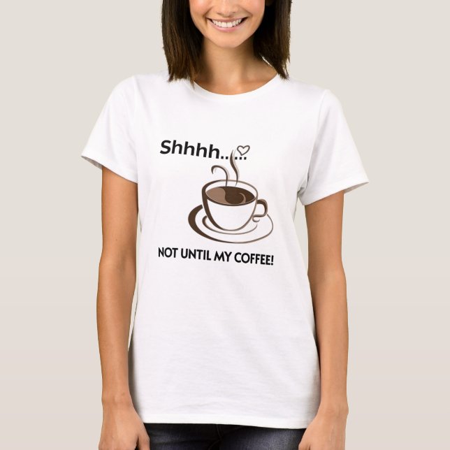 Coffee Shirt - Be Quiet until I get my coffee (Front)