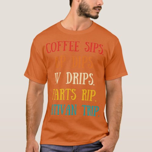 Coffee Sips Bp Dips IV Dips Fart Rip Ativan Trip  T_Shirt