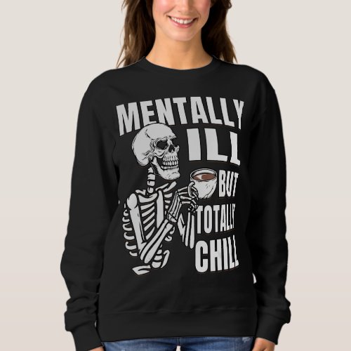 Coffee  Skeleton is Mentally Ill But Totally Chill Sweatshirt