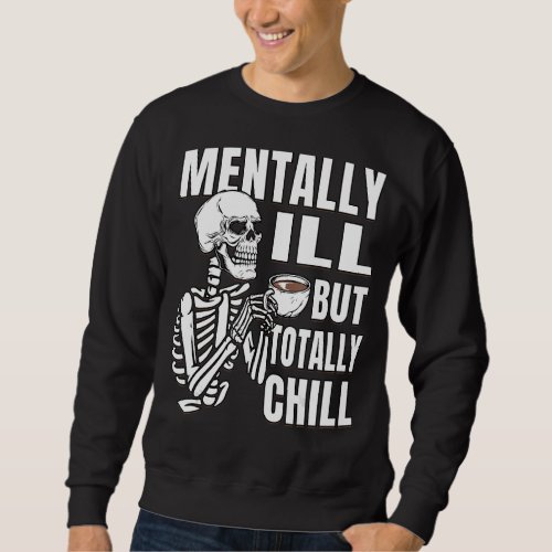 Coffee  Skeleton is Mentally Ill But Totally Chill Sweatshirt