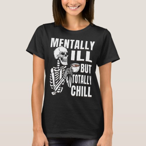 Coffee  Skeleton is Mentally Ill But Totally Chill T_Shirt