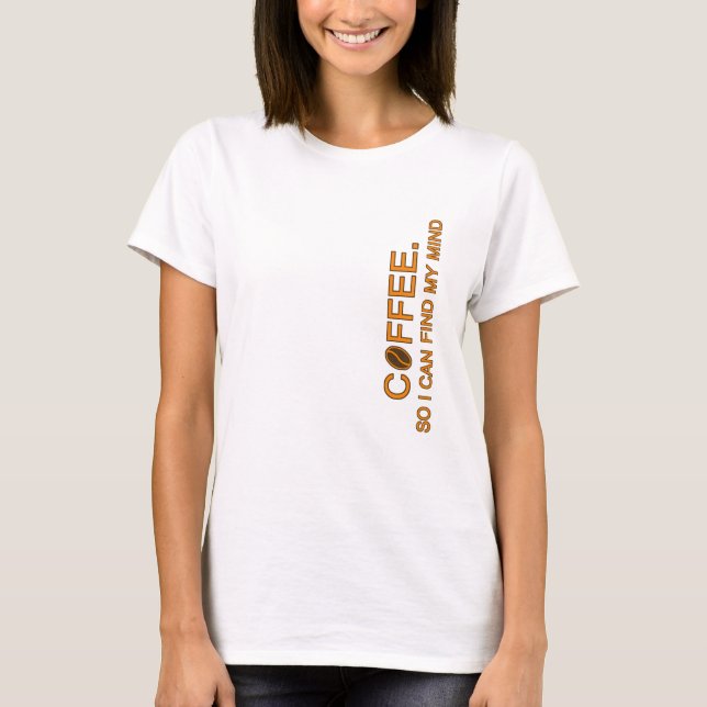 Coffee. So I can find my mind, funny life quote T-Shirt (Front)