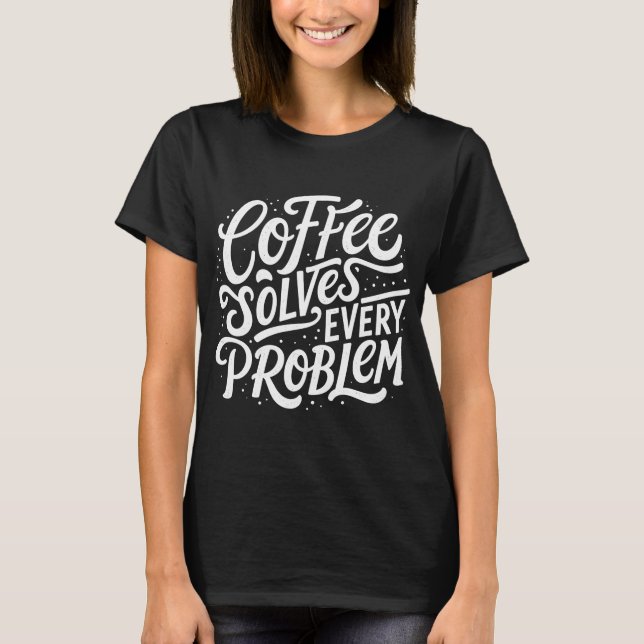 Coffee Solves Every Problem | Funny Coffee Joke T-Shirt (Front)