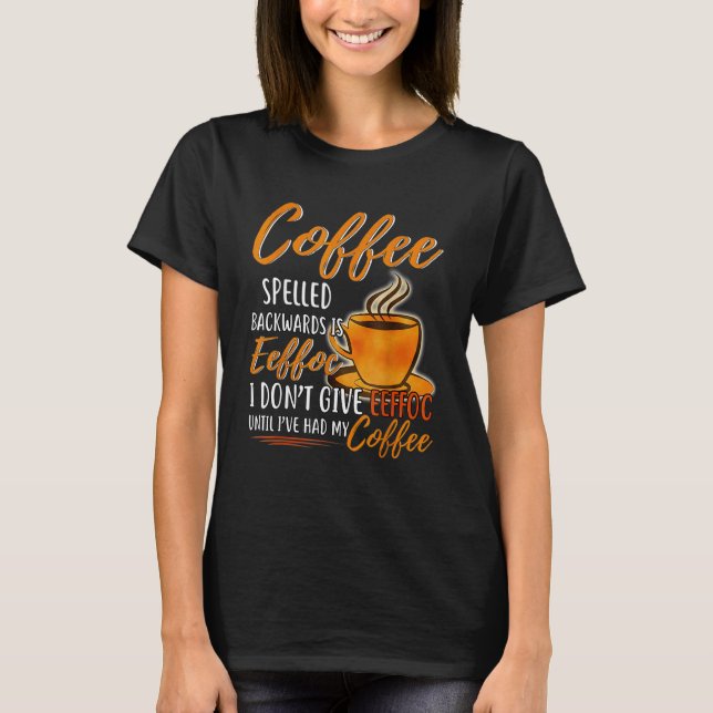 Coffee Spelled Backward Is Eeffoc I Don't Give Eef T-Shirt (Front)