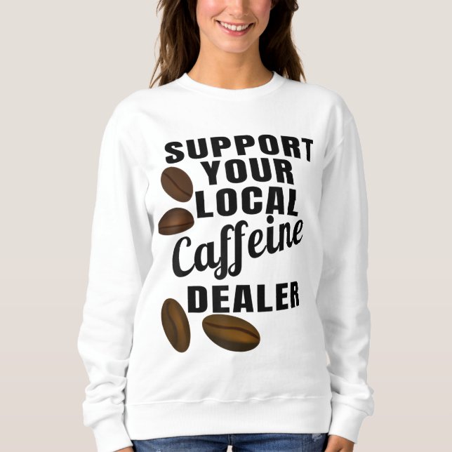 Coffee Support Your Local Caffeine Dealer Coffee B Sweatshirt (Front)