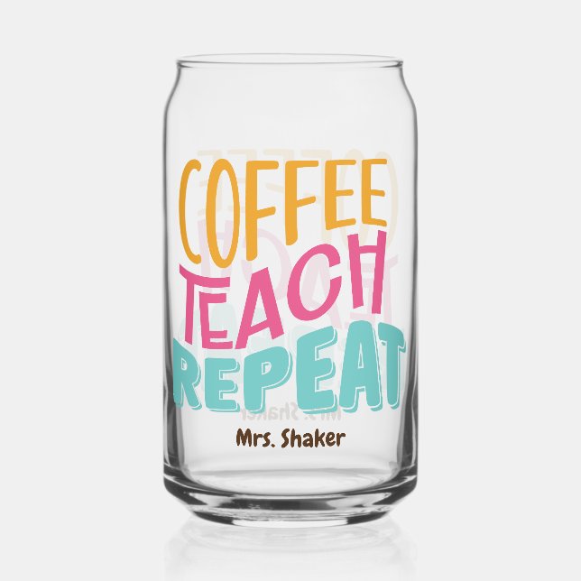 Coffee Teach Repeat Custom =Teacher Appreciation Can Glass (Front)