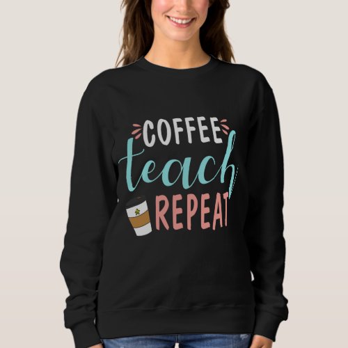 Coffee Teach Repeat _ Cute Coffee Lover Teacher Qu Sweatshirt