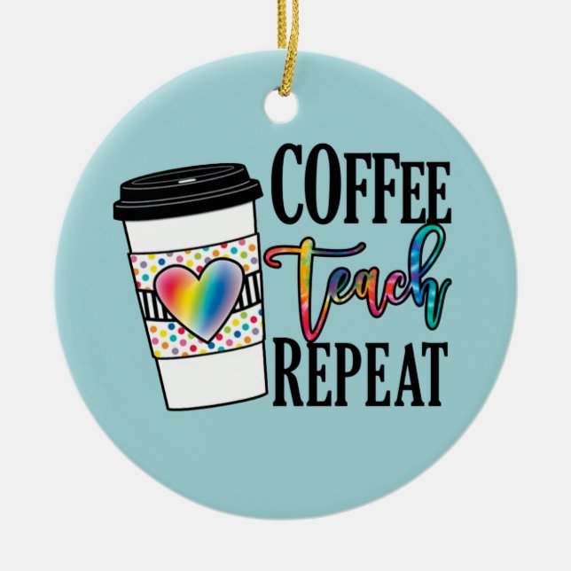 Coffee Teach Repeat – Fun Teacher Life Ceramic Ornament (Front)