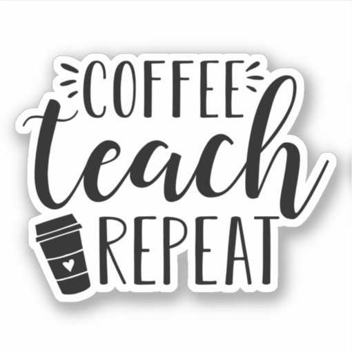 Coffee Teach Repeat | Funny Teacher Coffee Lovers Sticker | Zazzle