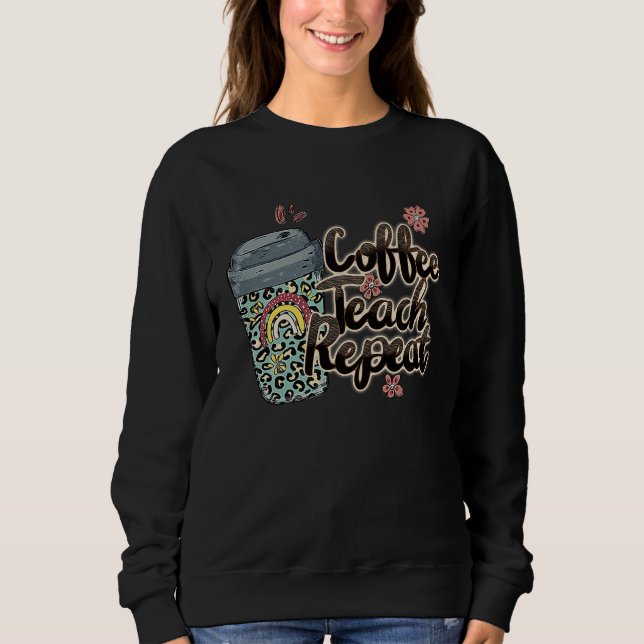 Coffee Teach Repeat School Teacher Squad Life Coff Sweatshirt (Front)