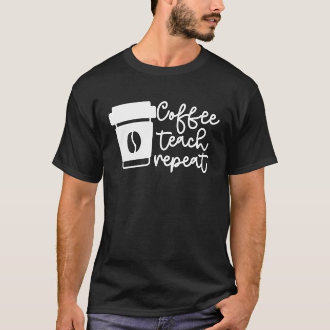 Coffee Teach Repeat School Teaching Coffee Lover T T-Shirt (Front)