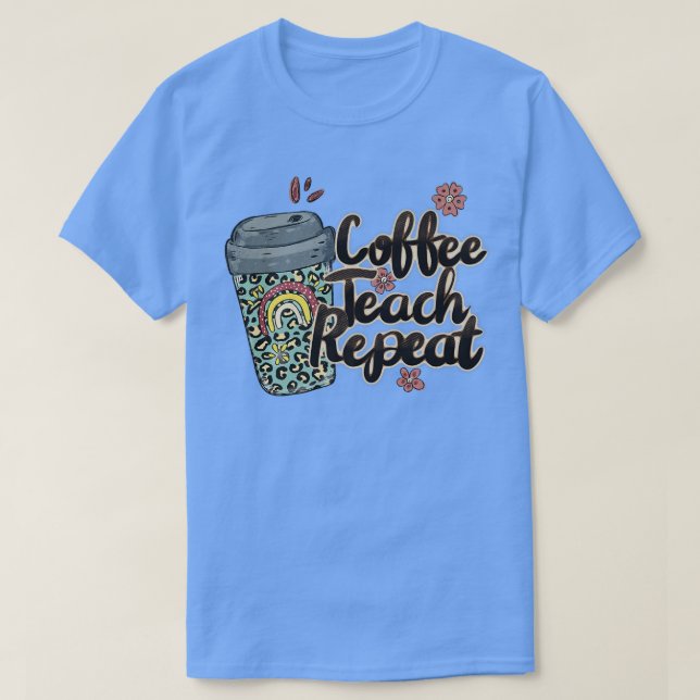 Coffee Teach Repeat Teacher Life Teacher Love Sayi T-Shirt (Design Front)