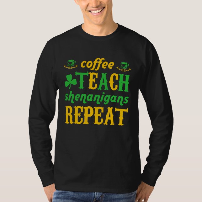 Coffee Teach Shenanigans Repeat St Patricks Teache T-Shirt (Front)
