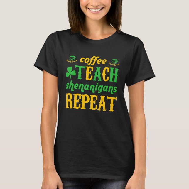 Coffee Teach Shenanigans Repeat St Patricks Teache T-Shirt (Front)