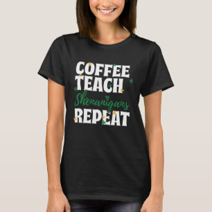 Coffee Teach Shenanigans Repeat Teacher Saint Patr T-Shirt