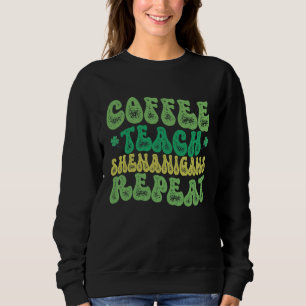 Coffee Teach Shenanigans Repeat Teacher St Patrick Sweatshirt