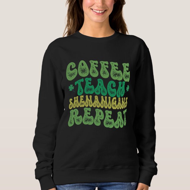 Coffee Teach Shenanigans Repeat Teacher St Patrick Sweatshirt (Front)